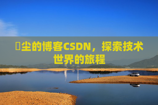 玦尘的博客CSDN，探索技术世界的旅程